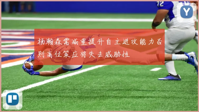 杨瀚森需减重提升自主进攻能力否则高位策应将失去威胁性