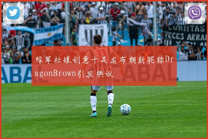 绿军社媒创意十足龙布朗新昵称DragonBrown引发热议