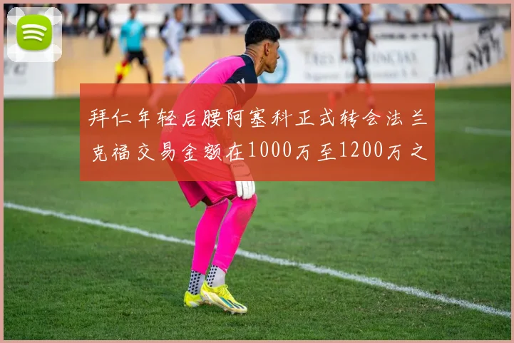 拜仁年轻后腰阿塞科正式转会法兰克福交易金额在1000万至1200万之间