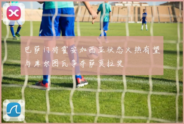 巴萨门将霍安加西亚状态火热有望与库尔图瓦争夺萨莫拉奖