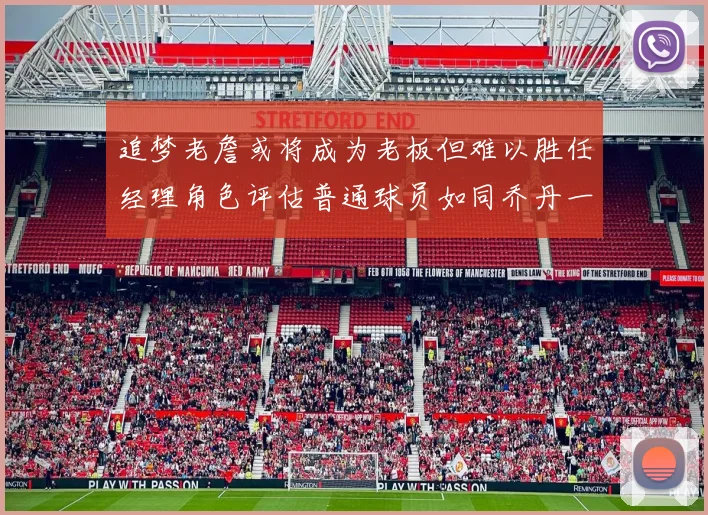 追梦老詹或将成为老板但难以胜任经理角色评估普通球员如同乔丹一样复杂